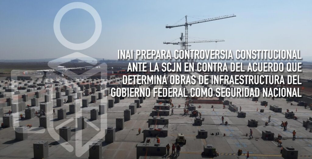 Prepara INAI Controversia Constitucional ante la SCJN en contra del Acuerdo que determina a las obras de Infraestructura del Gobierno de México como Seguridad Nacional